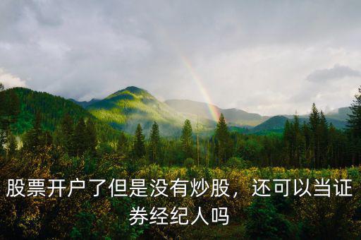 股票開戶了但是沒有炒股，還可以當(dāng)證券經(jīng)紀(jì)人嗎