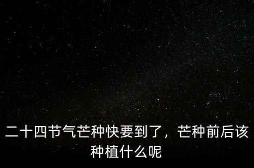 二十四節(jié)氣芒種快要到了，芒種前后該種植什么呢