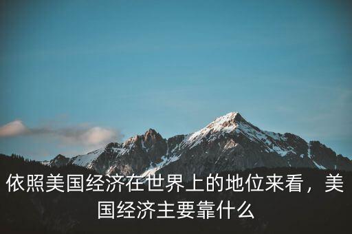 依照美國經(jīng)濟(jì)在世界上的地位來看，美國經(jīng)濟(jì)主要靠什么