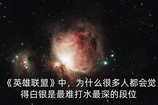 《英雄聯(lián)盟》中，為什么很多人都會(huì)覺(jué)得白銀是最難打水最深的段位