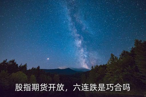 股指期貨開(kāi)放，六連跌是巧合嗎
