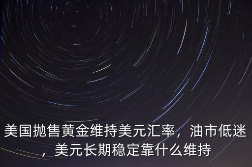 美國拋售黃金維持美元匯率，油市低迷，美元長期穩(wěn)定靠什么維持