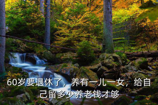 60歲要退休了，養(yǎng)有一兒一女，給自己留多少養(yǎng)老錢才夠