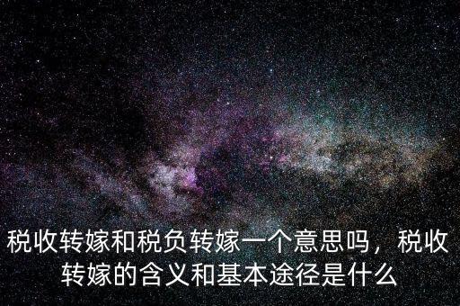 稅收轉嫁和稅負轉嫁一個意思嗎，稅收轉嫁的含義和基本途徑是什么