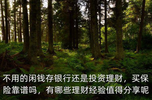 不用的閑錢存銀行還是投資理財(cái)，買保險(xiǎn)靠譜嗎，有哪些理財(cái)經(jīng)驗(yàn)值得分享呢