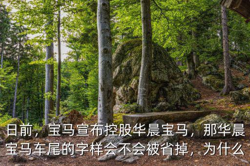 日前，寶馬宣布控股華晨寶馬，那華晨寶馬車尾的字樣會不會被省掉，為什么