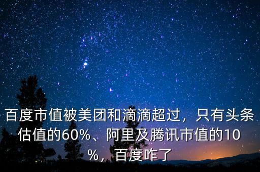 百度市值被美團和滴滴超過，只有頭條估值的60%、阿里及騰訊市值的10%，百度咋了