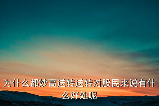 為什么都炒高送轉(zhuǎn)送轉(zhuǎn)對(duì)股民來說有什么好處呢