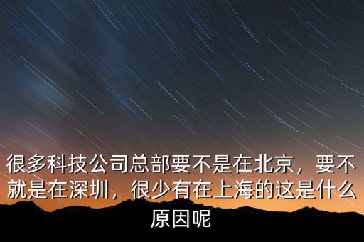 很多科技公司總部要不是在北京，要不就是在深圳，很少有在上海的這是什么原因呢