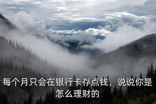每個(gè)月只會(huì)在銀行卡存點(diǎn)錢(qián)，說(shuō)說(shuō)你是怎么理財(cái)?shù)? class=