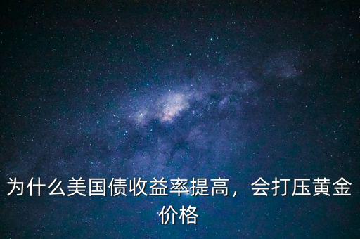 為什么美國(guó)債收益率提高，會(huì)打壓黃金價(jià)格
