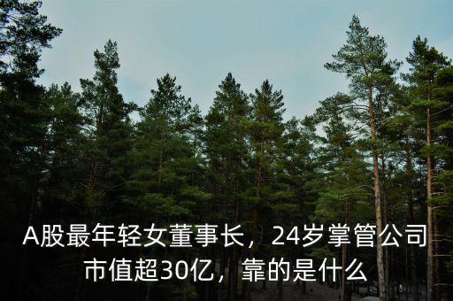 A股最年輕女董事長，24歲掌管公司市值超30億，靠的是什么