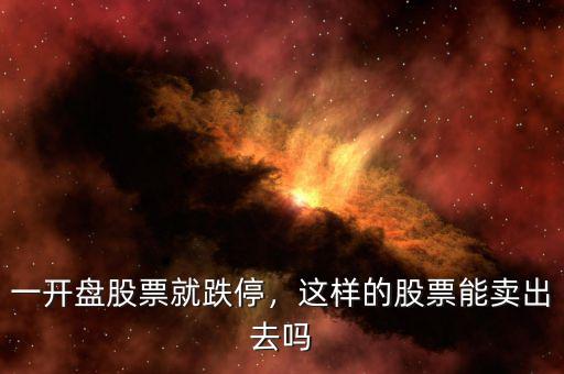 一開(kāi)盤股票就跌停，這樣的股票能賣出去嗎