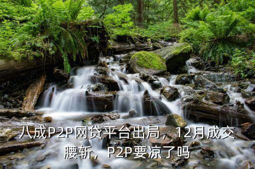 八成P2P網(wǎng)貸平臺(tái)出局，12月成交腰斬，P2P要涼了嗎