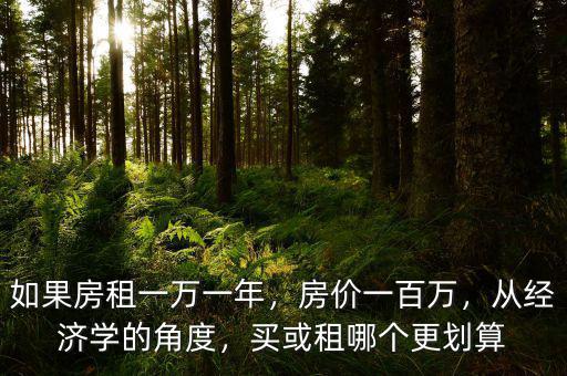 如果房租一萬(wàn)一年，房?jī)r(jià)一百萬(wàn)，從經(jīng)濟(jì)學(xué)的角度，買或租哪個(gè)更劃算