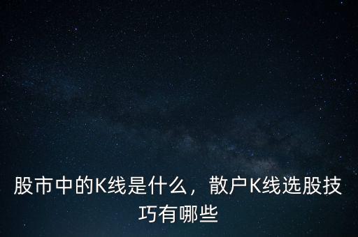 股市中的K線是什么，散戶K線選股技巧有哪些