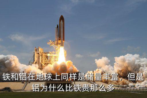 鐵和鋁在地球上同樣是儲量豐富，但是鋁為什么比鐵貴那么多