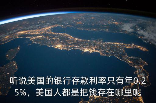 聽說美國(guó)的銀行存款利率只有年0.25%，美國(guó)人都是把錢存在哪里呢
