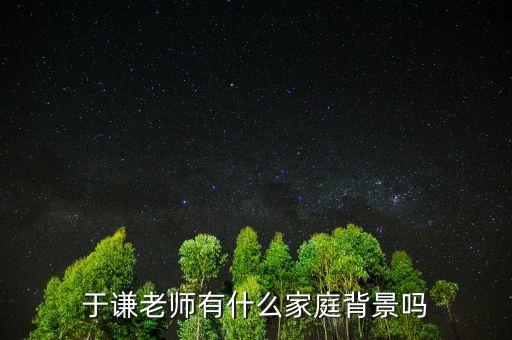 何巧女在北有什么背景,于謙老師有什么家庭背景嗎