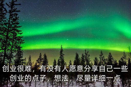 創(chuàng)業(yè)很難，有沒有人愿意分享自己一些創(chuàng)業(yè)的點子，想法，盡量詳細一點