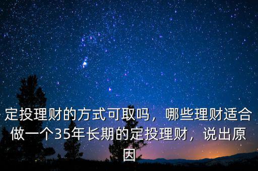 定投理財?shù)姆绞娇扇幔男├碡斶m合做一個35年長期的定投理財，說出原因