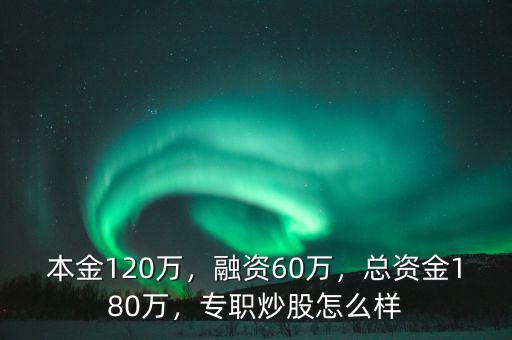 本金120萬，融資60萬，總資金180萬，專職炒股怎么樣