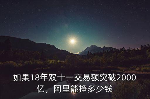 如果18年雙十一交易額突破2000億，阿里能掙多少錢