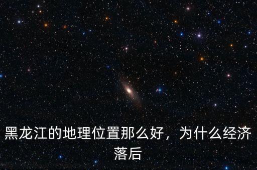 黑龍江的地理位置那么好，為什么經(jīng)濟(jì)落后