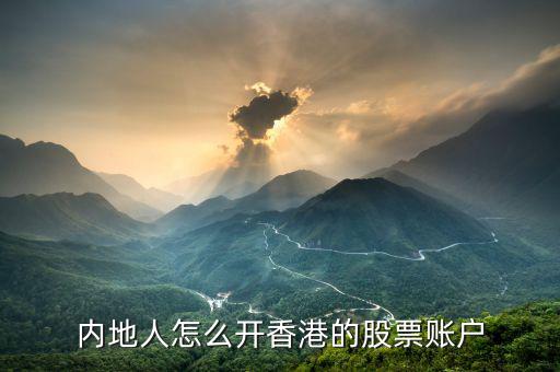 去香港開港股怎么開,內地人怎么開香港的股票賬戶