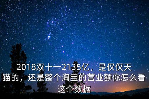 2018雙十一2135億，是僅僅天貓的，還是整個淘寶的營業(yè)額你怎么看這個數(shù)據(jù)