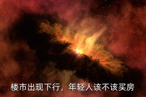 樓市出現(xiàn)下行，年輕人該不該買房