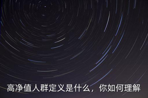 高凈值人群定義是什么，你如何理解