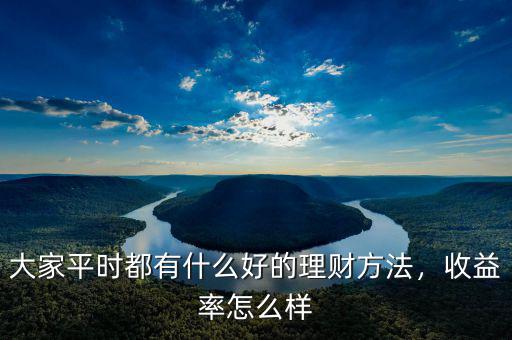 大家平時(shí)都有什么好的理財(cái)方法，收益率怎么樣