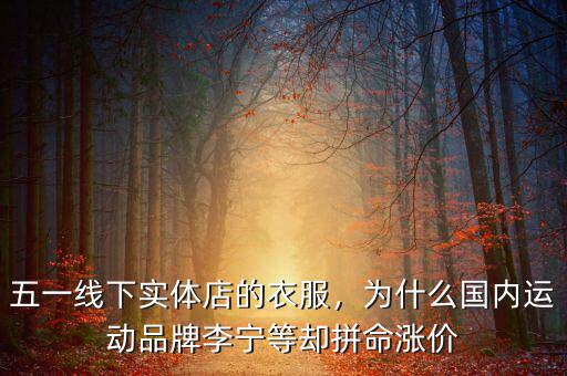 五一線下實體店的衣服，為什么國內(nèi)運(yùn)動品牌李寧等卻拼命漲價