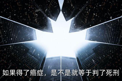 如果得了癌癥，是不是就等于判了死刑