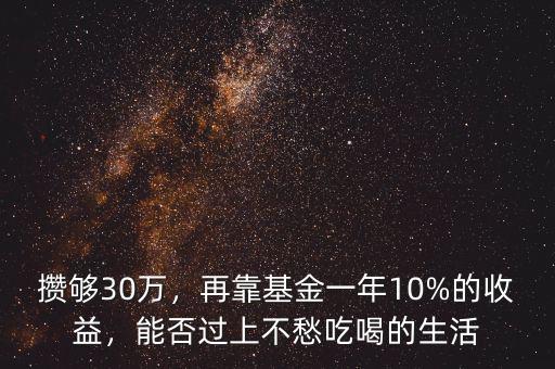攢夠30萬，再靠基金一年10%的收益，能否過上不愁吃喝的生活