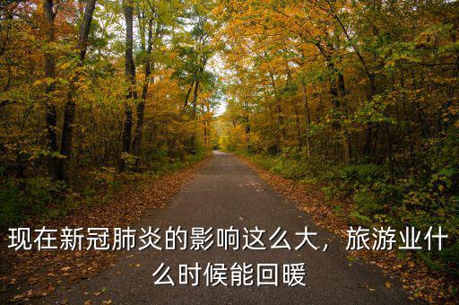 現(xiàn)在新冠肺炎的影響這么大，旅游業(yè)什么時候能回暖