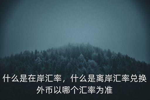 什么是在岸匯率，什么是離岸匯率兌換外幣以哪個(gè)匯率為準(zhǔn)