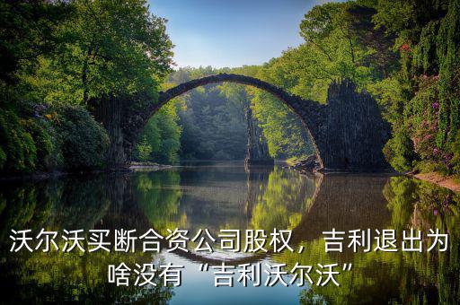 沃爾沃買斷合資公司股權(quán)，吉利退出為啥沒有“吉利沃爾沃”