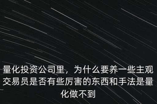 量化投資公司里，為什么要養(yǎng)一些主觀交易員是否有些厲害的東西和手法是量化做不到