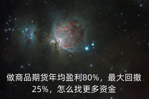 做商品期貨年均盈利80%，最大回撤25%，怎么找更多資金