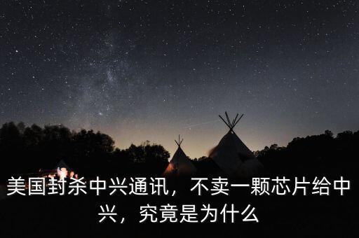 美國(guó)封殺中興通訊，不賣一顆芯片給中興，究竟是為什么