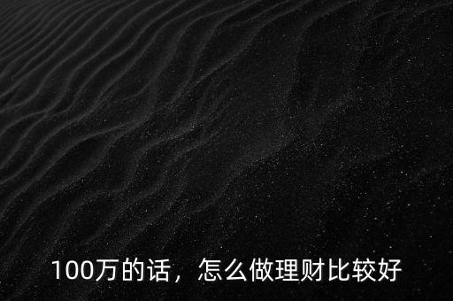 100萬的話，怎么做理財(cái)比較好