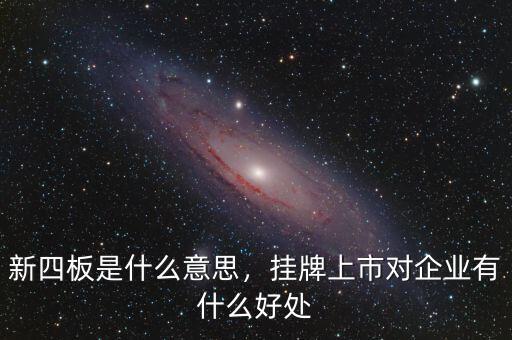 新四板是什么意思，掛牌上市對企業(yè)有什么好處