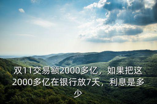 雙11交易額2000多億，如果把這2000多億在銀行放7天，利息是多少