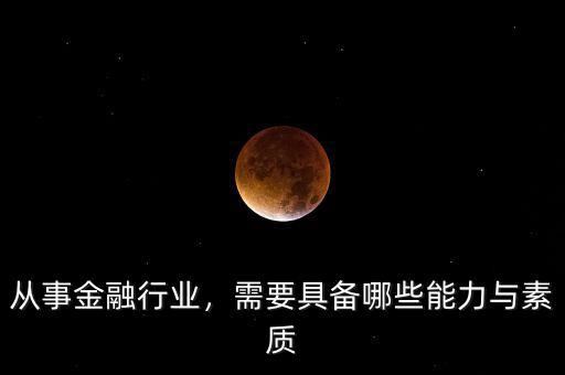 從事金融行業(yè)，需要具備哪些能力與素質