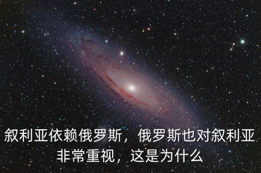 敘利亞依賴俄羅斯，俄羅斯也對(duì)敘利亞非常重視，這是為什么
