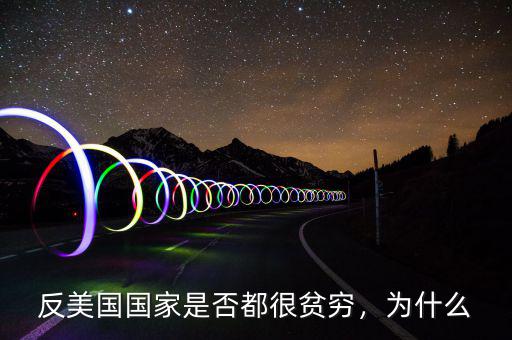 反美國(guó)國(guó)家是否都很貧窮，為什么