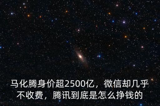 馬化騰身價(jià)超2500億，微信卻幾乎不收費(fèi)，騰訊到底是怎么掙錢的