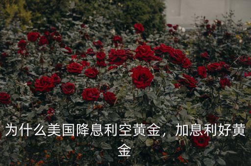 為什么美國降息利空黃金，加息利好黃金